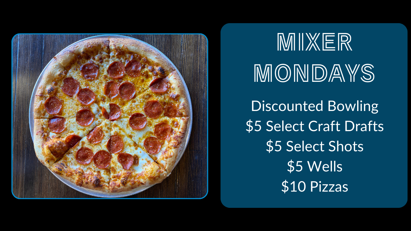 Join us on Mondays for discounted bowling, $5 select beer, $5 well drinks. $5 shots, and $10 pizza